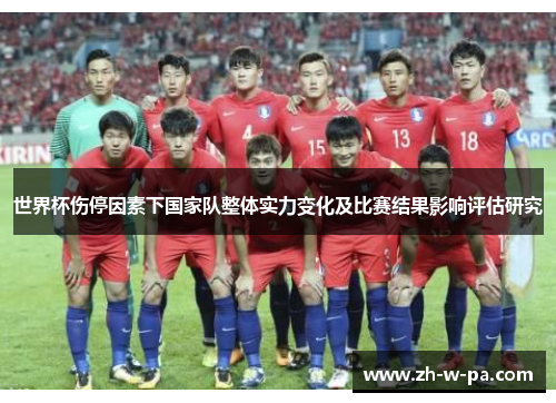 世界杯伤停因素下国家队整体实力变化及比赛结果影响评估研究 世界杯伤停因素下国家队整体实力变化及比赛结果影响评估研究