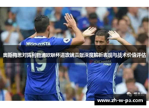 奥斯梅恩对阵利物浦欧联杯进攻端贡献深度解析表现与战术价值评估