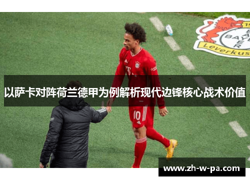 以萨卡对阵荷兰德甲为例解析现代边锋核心战术价值