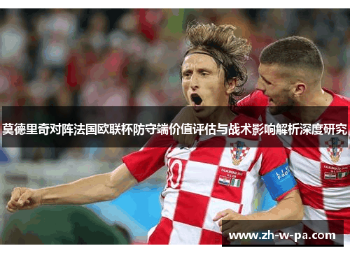 莫德里奇对阵法国欧联杯防守端价值评估与战术影响解析深度研究