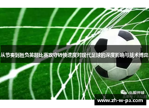 从节奏到胜负英超比赛攻守转换速度对现代足球的深度影响与战术博弈