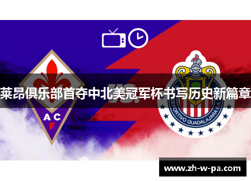 莱昂俱乐部首夺中北美冠军杯书写历史新篇章