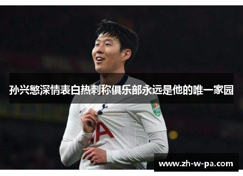 孙兴慜深情表白热刺称俱乐部永远是他的唯一家园 孙兴慜深情表白热刺称俱乐部永远是他的唯一家园