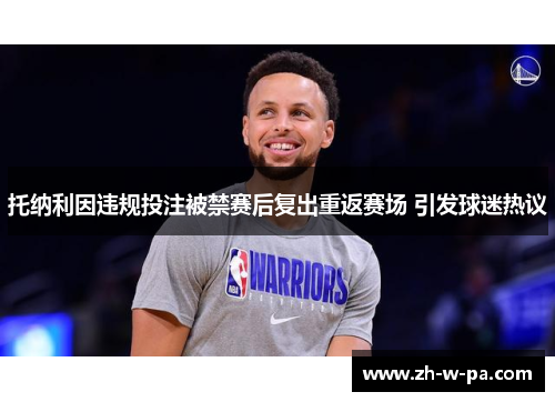 托纳利因违规投注被禁赛后复出重返赛场 引发球迷热议 托纳利因违规投注被禁赛后复出重返赛场 引发球迷热议