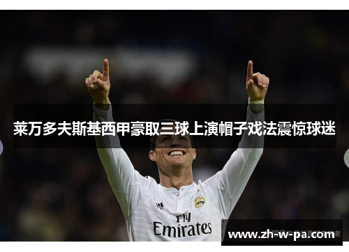 莱万多夫斯基西甲豪取三球上演帽子戏法震惊球迷