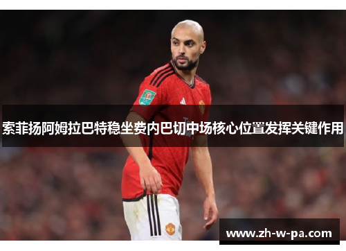 索菲扬阿姆拉巴特稳坐费内巴切中场核心位置发挥关键作用