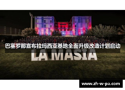 巴塞罗那宣布拉玛西亚基地全面升级改造计划启动 巴塞罗那宣布拉玛西亚基地全面升级改造计划启动