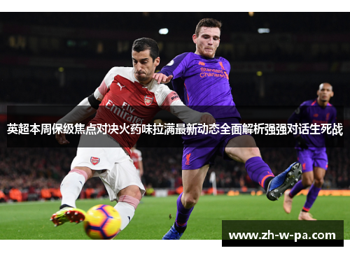 英超本周保级焦点对决火药味拉满最新动态全面解析强强对话生死战 英超本周保级焦点对决火药味拉满最新动态全面解析强强对话生死战