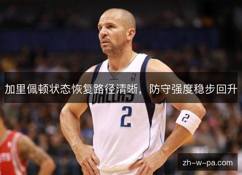 加里佩顿状态恢复路径清晰，防守强度稳步回升